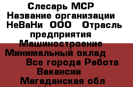 Слесарь МСР › Название организации ­ НеВаНи, ООО › Отрасль предприятия ­ Машиностроение › Минимальный оклад ­ 70 000 - Все города Работа » Вакансии   . Магаданская обл.,Магадан г.